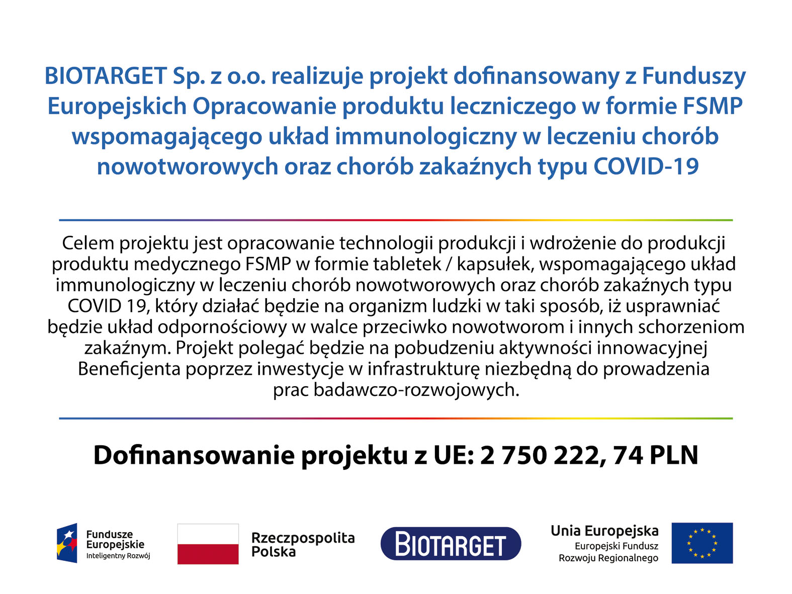 BIOTARGET Sp. z o.o. realizuje projekt dofinansowany z Funduszy 
Europejskich Opracowanie produktu leczniczego w formie FSMP 
wspomagającego układ immunologiczny w leczeniu chorób 
nowotworowych oraz chorób zakaźnych typu COVID-19 